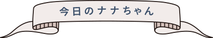 今日のナナちゃん