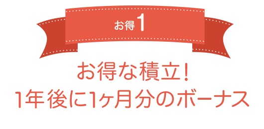 お得1 お得な積立！1年後に1ヶ月分のボーナス