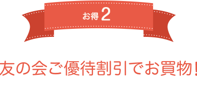 お得2 友の会ご優待割引でお買物！