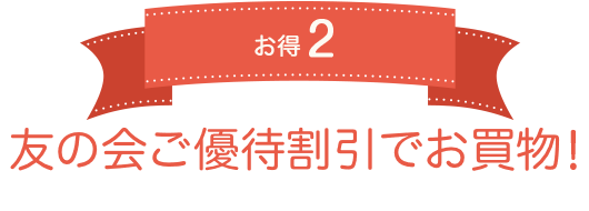 お得2 友の会ご優待割引でお買物！